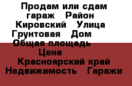 Продам или сдам гараж › Район ­ Кировский › Улица ­ Грунтовая › Дом ­ 41 › Общая площадь ­ 64 › Цена ­ 400 - Красноярский край Недвижимость » Гаражи   